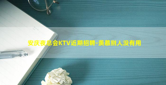 安庆夜总会KTV近期招聘-羡慕别人没有用